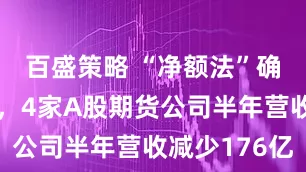 百盛策略 “净额法”确收冲击大,4家A股期货公司半年营收减少176亿