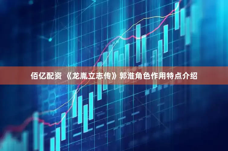 佰亿配资 《龙胤立志传》郭淮角色作用特点介绍