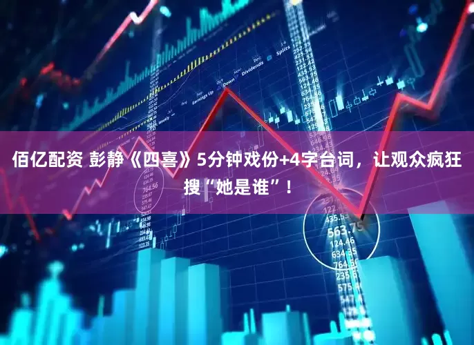 佰亿配资 彭静《四喜》5分钟戏份+4字台词，让观众疯狂搜“她是谁”！